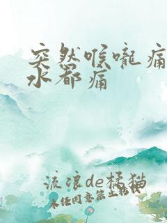 突然喉咙痛咽口水都痛