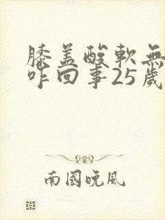 膝盖酸软无力是咋回事25岁女性