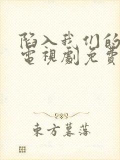 陷入我们的热恋电视剧免费观看16集