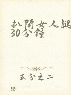 扒开女人腿狂操30分钟