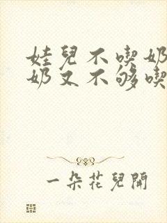 娃儿不吃奶粉 奶又不够吃怎么办