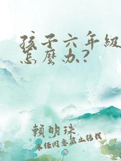 孩子六年级厌学怎么办?