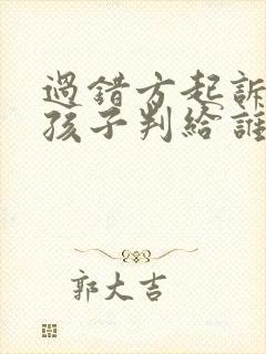 过错方起诉离婚孩子判给谁