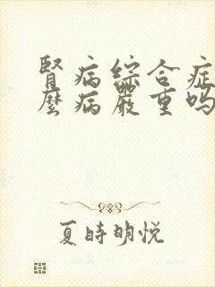 肾病综合症是什么病严重吗能治好吗