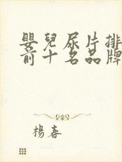 婴儿尿片排行榜前十名品牌