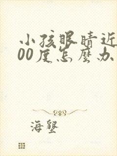 小孩眼睛近视600度怎么办