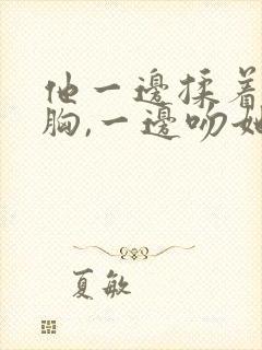 他一边揉着她的胸,一边吻她