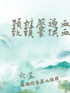 颈椎压迫血管导致头晕供血不足症状