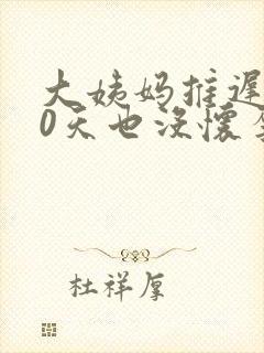 大姨妈推迟了20天也没怀孕怎么回事