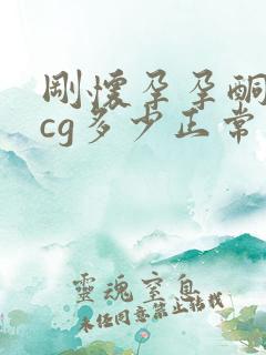 刚怀孕孕酮跟hcg多少正常