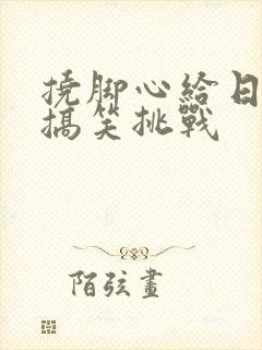 挠脚心给日本人搞笑挑战