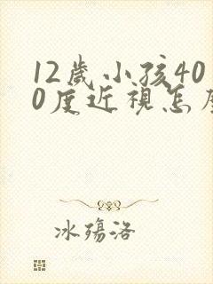 12岁小孩400度近视怎么办