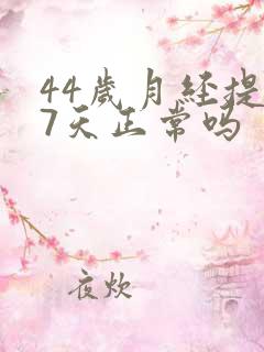 44岁月经提前7天正常吗