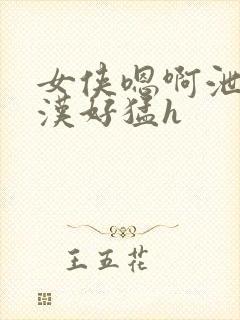 女侠嗯啊泄精壮汉好猛h