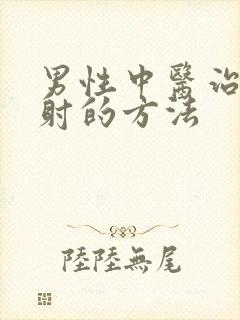 男性中医治疗早射的方法