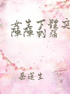 女生下体突然一阵阵刺痛