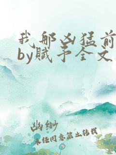 我那凶猛前男友by赋予全文免费阅读