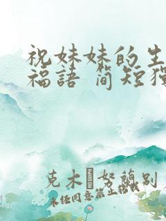 祝妹妹的生日祝福语 简短独特