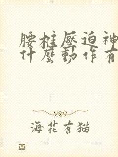 腰椎压迫神经做什么动作有助于恢复