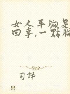 女人平胸是怎么回事,一点胸都没有