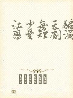 江少每天骗我谈恋爱短剧演员表