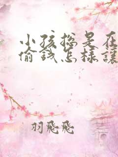 小孩总是在家里偷钱怎样让他不偷钱