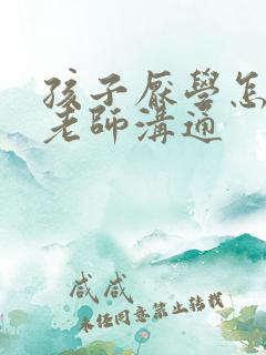 孩子厌学怎么和老师沟通