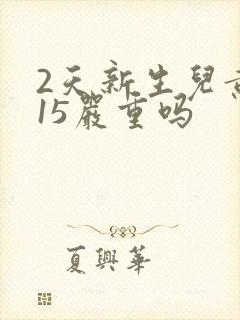 2天新生儿黄疸15严重吗