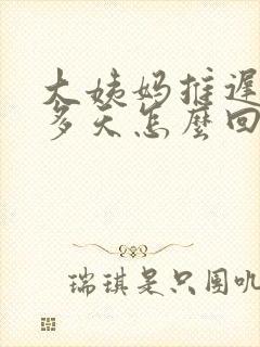 大姨妈推迟10多天怎么回事