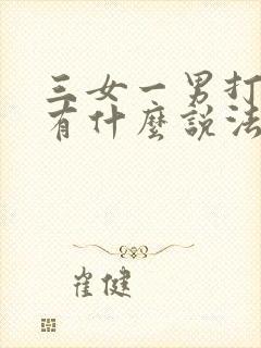 三女一男打麻将有什么说法