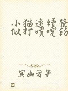 小猫连续发出类似打喷嚏的声音是怎么回事