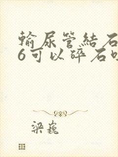 输尿管结石0.6可以碎石吗?