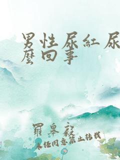 男性尿红尿是怎么回事