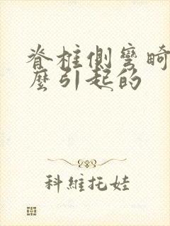 脊椎侧弯畸形怎么引起的