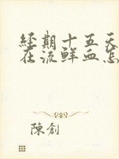 经期十五天了还在流鲜血怎么回事