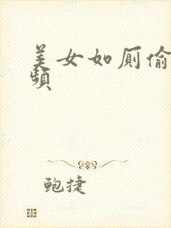 美女如厕偷拍视频