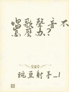 唱歌声音不好听怎么办?