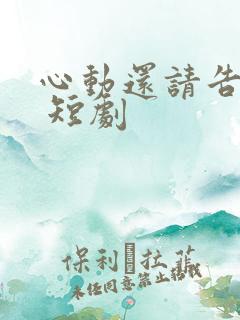 心动还请告诉我 短剧