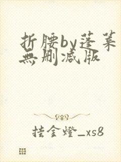 折腰by蓬莱客无删减版