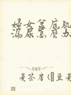 妇女盆底肌松弛漏尿怎么办