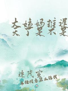 大姨妈推迟10天了是不是怀孕了