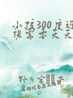 小孩300度近视需要天天戴眼镜吗
