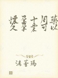 怀孕十周药流多久孕囊可以下来