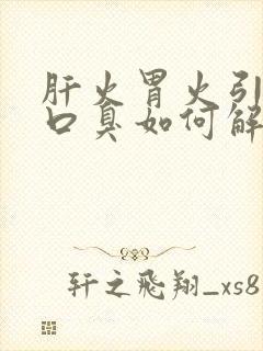 肝火胃火引起的口臭如何解决