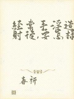 经常手淫造成早射后,要怎样才能恢复