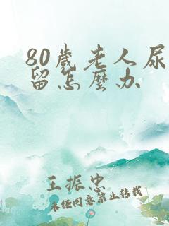 80岁老人尿潴留怎么办