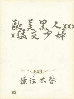 欧美黑人xxxx猛交少妇