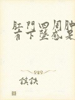 肛门四周肿胀疼有下坠感是怎么回事