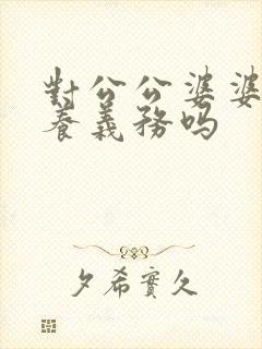 对公公婆婆有赡养义务吗