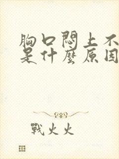 胸口闷上不来气是什么原因